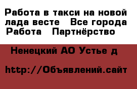 Работа в такси на новой лада весте - Все города Работа » Партнёрство   . Ненецкий АО,Устье д.